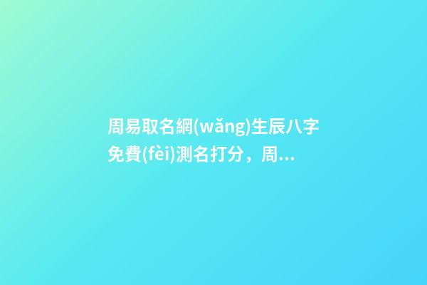周易取名網(wǎng)生辰八字免費(fèi)測名打分，周易測名打分 按生辰八字免費(fèi)測名打分，起名字測試打分100分-第1張-觀點(diǎn)-玄機(jī)派
